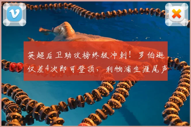 英超后卫助攻榜终极冲刺！罗伯逊仅差4次即可登顶，利物浦生涯尾声创造历史？