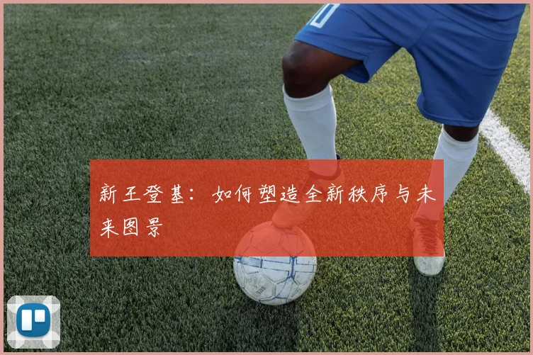 新王登基：如何塑造全新秩序与未来图景