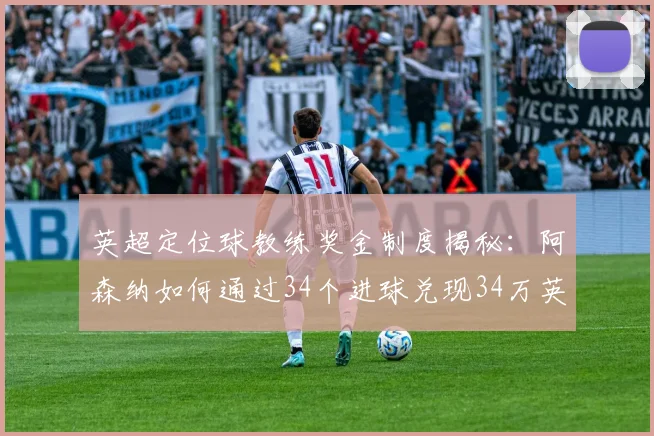 英超定位球教练奖金制度揭秘:阿森纳如何通过34个进球兑现34万英镑奖励