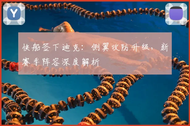 快船签下迪克:侧翼攻防升级,新赛季阵容深度解析