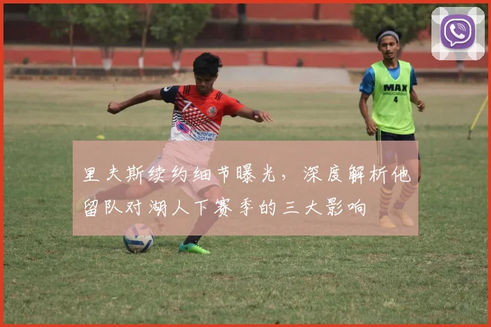 里夫斯续约细节曝光，深度解析他留队对湖人下赛季的三大影响