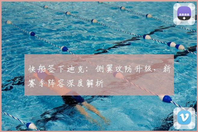 快船签下迪克：侧翼攻防升级，新赛季阵容深度解析